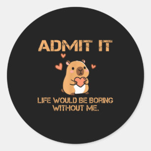 Geef het toe, het leven zou saai zijn zonder mij, ronde sticker