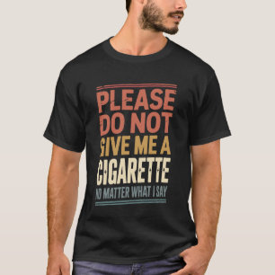 Geef me alsjeblieft geen sigaret, wat ik ook zeg t-shirt