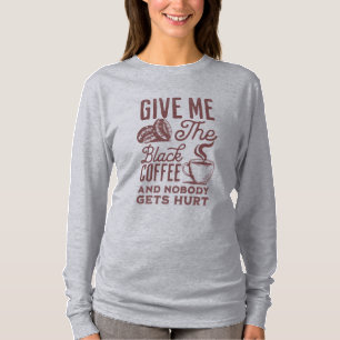 Geef me de zwarte koffie en niemand raakt gewond T T-shirt
