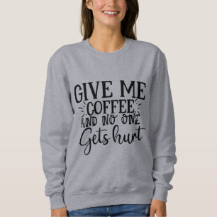 Geef me koffie en niemand raakt gewond aan sweatsh trui