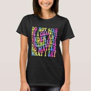 Geef Me Onder Geen Enkele Omstandigheid Een Sigare T-shirt