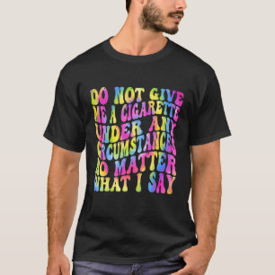 Geef Me Onder Geen Enkele Omstandigheid Een Sigare T-shirt