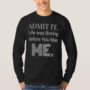 Geef toe dat het leven saai was voordat je me ontm t-shirt