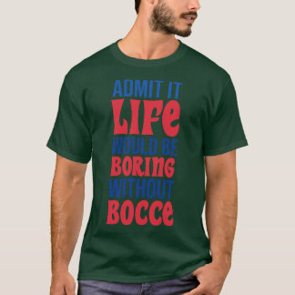Geef toe dat het leven saai zou zijn zonder Bocce T-shirt