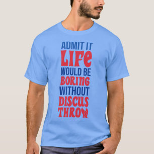 Geef toe dat het leven saai zou zijn zonder discus t-shirt