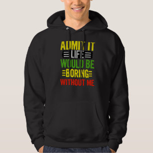 Geef toe dat het leven saai zou zijn zonder mij Re Hoodie