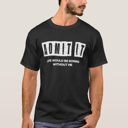 Geef toe dat het leven saai zou zijn zonder mij t-shirt (Voorkant)