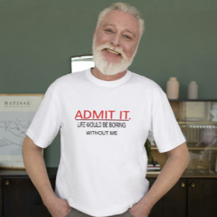 Geef toe dat het leven saai zou zijn zonder mijn v t-shirt