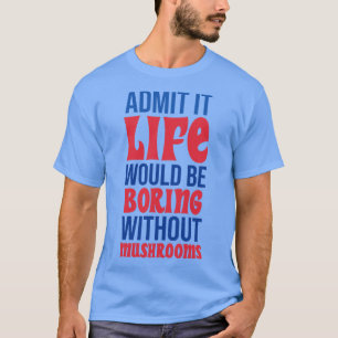 Geef toe dat het leven saai zou zijn zonder padden t-shirt