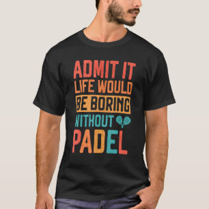 Geef toe dat het leven saai zou zijn zonder Padel T-shirt