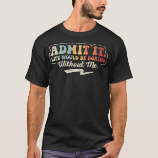 Geef toe, het leven zou saai zijn zonder mij Grapp T-shirt