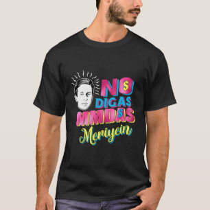 Geen Digas Mmadas Meriyein Grappige Latinos Mexica T-shirt