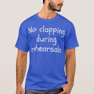 Geen klappen tijdens repetities grappig theater t-shirt