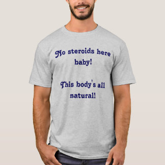 Geen steroïden hier baby. Dit lichaam is allemaal T-shirt