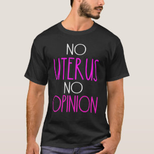 Geen uterus geen mening over het politieke beleid t-shirt