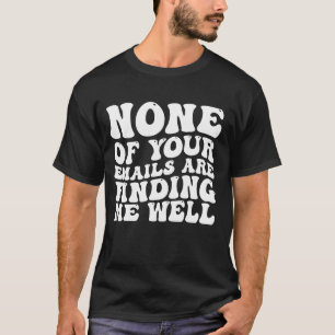 Geen van je e-mails vindt me goed t-shirt