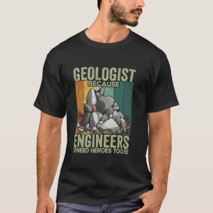 Geologist Because Engineers Need Heroes Too Rock H T-shirt