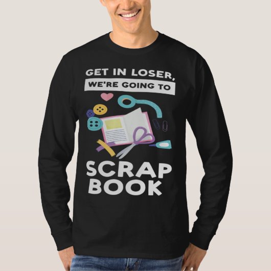 get in loser we re going to scrapbook scrapbooking t-shirt (Voorkant)