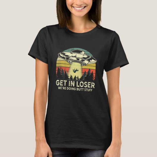 Get In Loser We're Doing Butt Stuff Alien Abductio T-shirt (Voorkant)