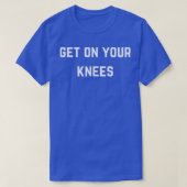 Get on your knees  t-shirt (Design voorkant)