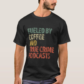 Gevoed door koffie en echte misdaad podcast t-shirt