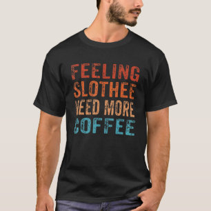 Gevoel Luiaard Meer Koffie Nodig Cafeïne Luiaard T-shirt