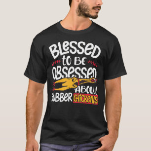 Gezegd om geobsedeerd te zijn over rubberkippen t-shirt