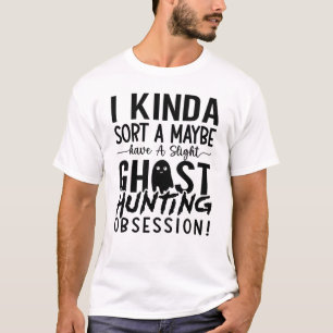 Ghost Hunter I Kinda Sort A T-shirt