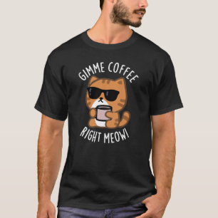 Gimme Coffee Right Meow Funny Cat Pun Dark BG T-shirt