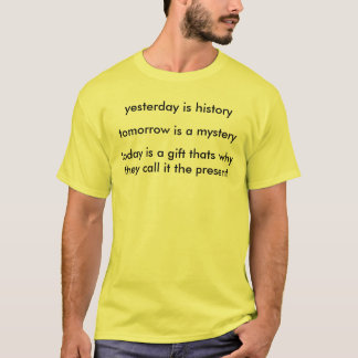 gisteren is geschiedenis , morgen is een mysterie  t-shirt