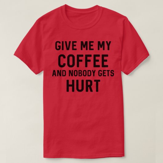 Give Me My Coffee Nobody Gets Hurt T-shirt (Design voorkant)