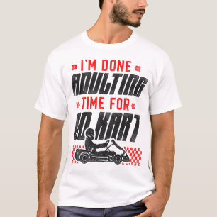Go Kart Ik ben klaar met volwassen tijd voor Go Ka T-shirt