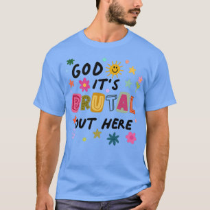God Its Brutal Out Here T-shirt
