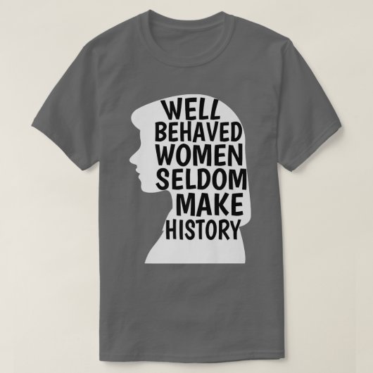 Goed gedragen vrouwen maken zelden geschiedenis fe t-shirt (Design voorkant)