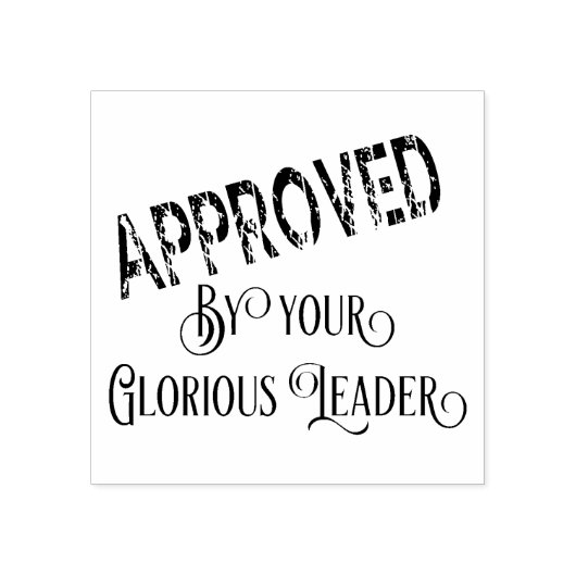 Goedgekeurd door uw glorieuze leider 	rubberstempel (Afrduk)