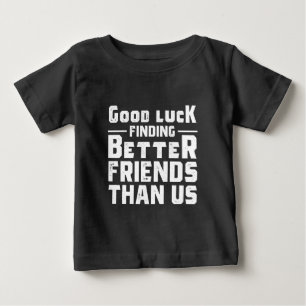 Good Luck Finding Better Friends Than Us - Funny