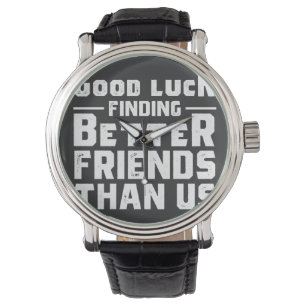 Good Luck Finding Better Friends Than Us - Funny Horloge