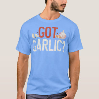 Got Garlic Funny Cooking Lover Kitchen Chef  T-shirt