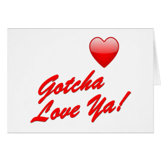 Gotcha Love Ya.