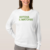 Gotcha Matcha?  T-shirt (Voorkant)