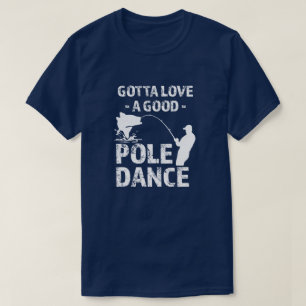 Gotta Love a Good Pole Dance - Funny Fisherman sh T-shirt