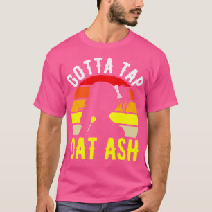 Gotta Tap Dat Ash Cigar T-shirt