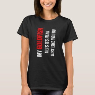 Goudvis mijn Goudvis kantelt zijn kop zoals jij do T-shirt
