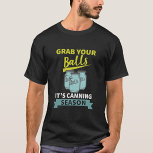 Grab Your Balls It's Canning Season Funny Saying T-shirt