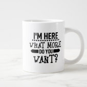 Grande Tasse drôle Je suis ici ce que vous voulez de plus (Droite)