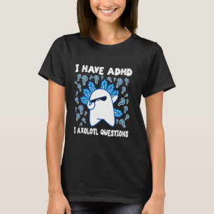 Grappig Axolotl Ik heb ADHD Ik Axolotl Vragen ADHD T-shirt