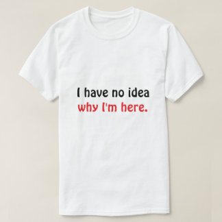 Grappig “Geen idee waarom ik hier ben” heren T-shi T-shirt