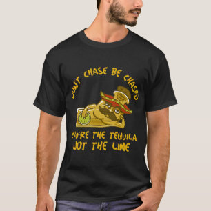 GRAPPIG TEQUILA SHOT DON'T CHASE BE CHASE YOU'RE T T-SHIRT
