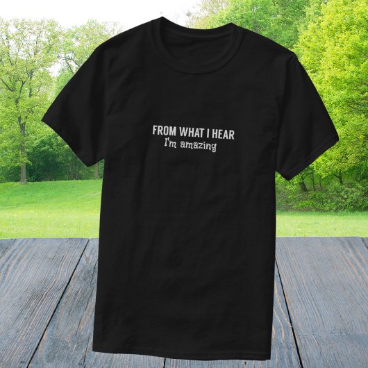 Grappig van wat ik hoor... ik ben geweldig. t-shirt