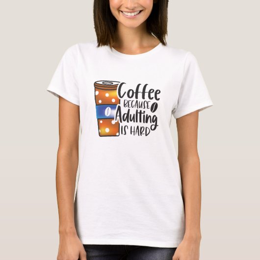 Grappige koffie omdat volwassen is moeilijk t-shirt (Voorkant)